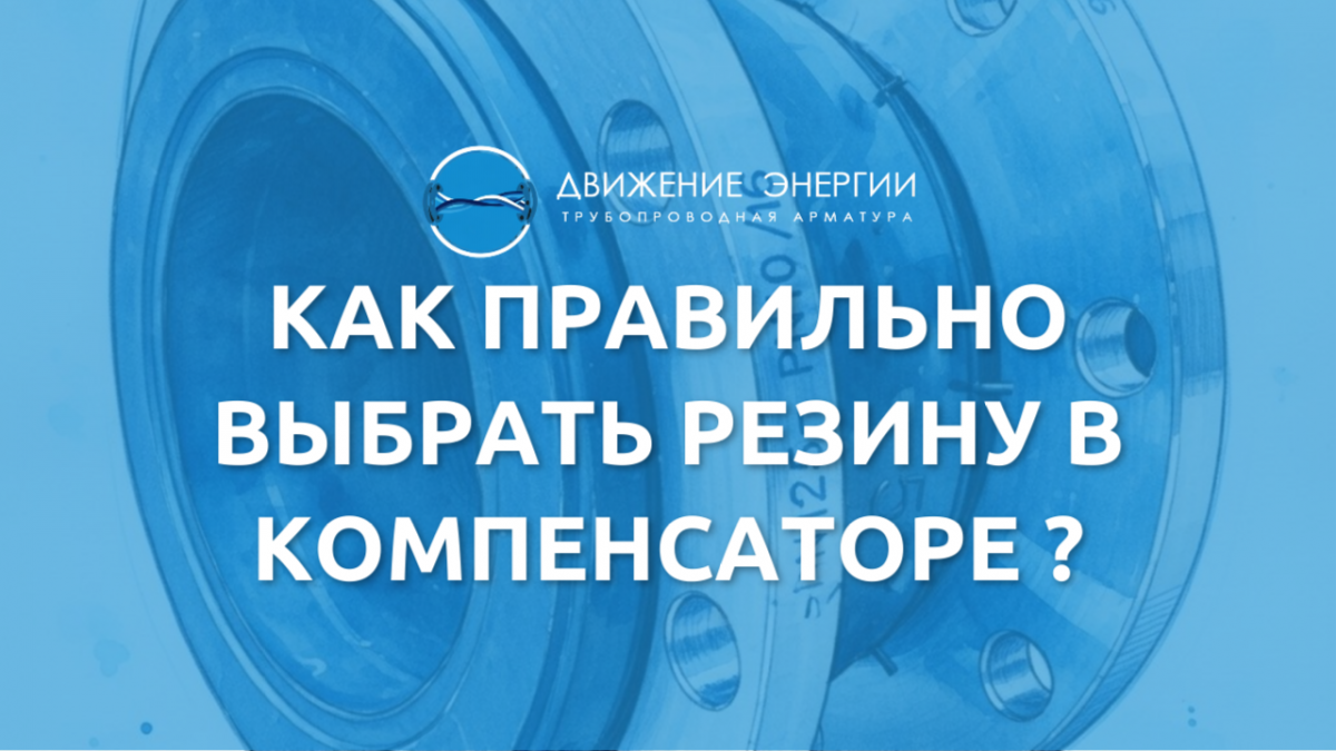 Как правильно выбрать резину в компенсаторе (виброкомпенсатор, резиновая вставка, фланцевый резиновый компенсатор)?