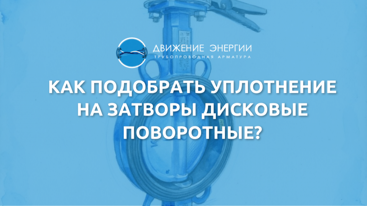Как подобрать уплотнение на затворы дисковые поворотные (ЗДП)?